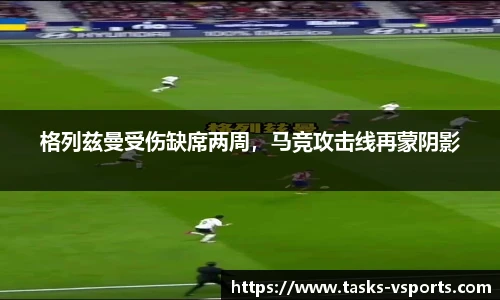 格列兹曼受伤缺席两周，马竞攻击线再蒙阴影