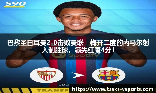巴黎圣日耳曼2-0击败曼联，梅开二度的内马尔射入制胜球，领先红魔4分！