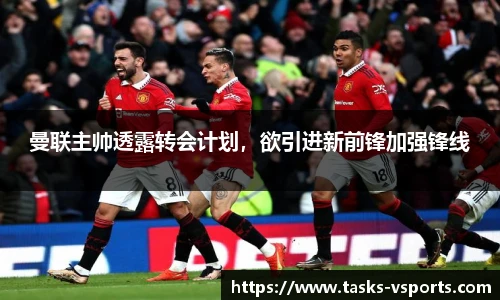 曼联主帅透露转会计划，欲引进新前锋加强锋线