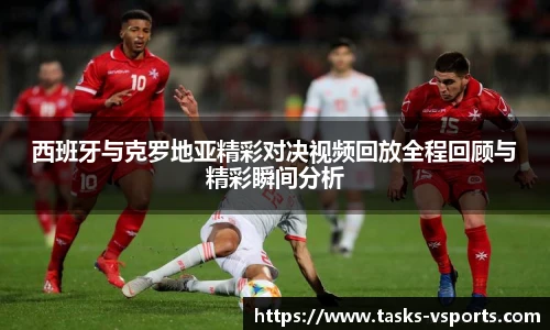 西班牙与克罗地亚精彩对决视频回放全程回顾与精彩瞬间分析