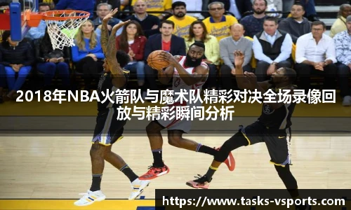 2018年NBA火箭队与魔术队精彩对决全场录像回放与精彩瞬间分析