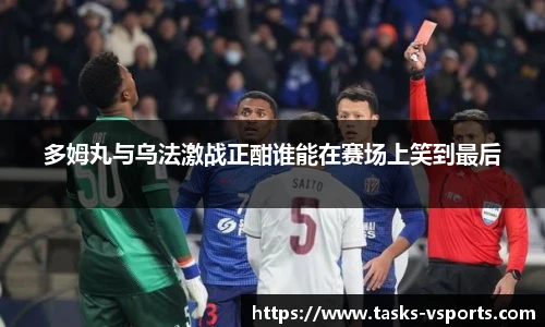 多姆丸与乌法激战正酣谁能在赛场上笑到最后