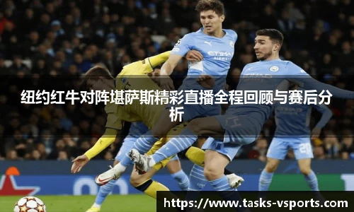 纽约红牛对阵堪萨斯精彩直播全程回顾与赛后分析