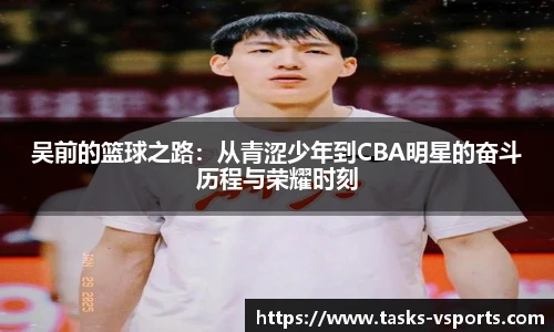 吴前的篮球之路：从青涩少年到CBA明星的奋斗历程与荣耀时刻
