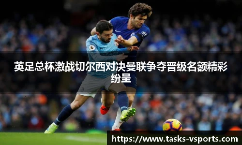 英足总杯激战切尔西对决曼联争夺晋级名额精彩纷呈