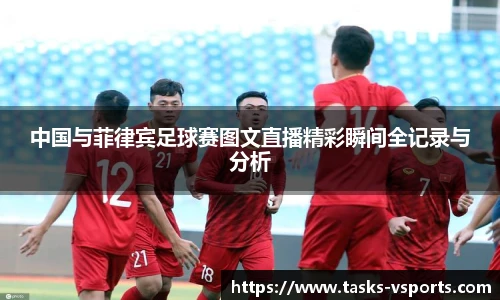 中国与菲律宾足球赛图文直播精彩瞬间全记录与分析