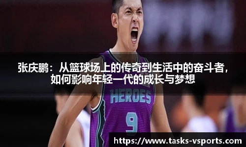 张庆鹏：从篮球场上的传奇到生活中的奋斗者，如何影响年轻一代的成长与梦想