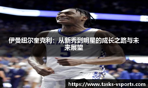 伊曼纽尔奎克利：从新秀到明星的成长之路与未来展望