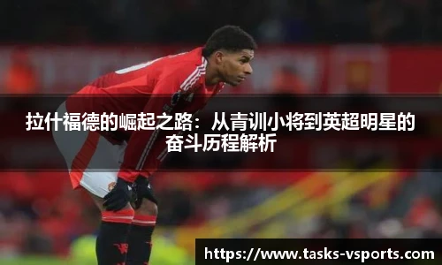 拉什福德的崛起之路：从青训小将到英超明星的奋斗历程解析