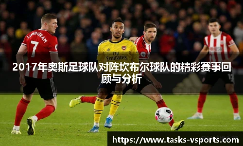 2017年奥斯足球队对阵坎布尔球队的精彩赛事回顾与分析