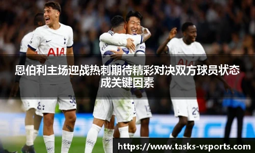 恩伯利主场迎战热刺期待精彩对决双方球员状态成关键因素
